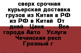 сверх-срочная курьерская доставка грузов из Китая в РФ, из РФ в Китай. От 4 дней › Цена ­ 1 - Все города Авто » Услуги   . Чеченская респ.,Грозный г.